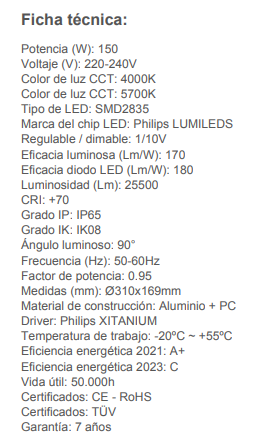 La Campana led ufo PHILIPS XITANIUM  Con una clasificación de protección IP65, es totalmente resistente al polvo y al agua, asegurando su funcionamiento impecable incluso en condiciones climáticas adversas. 
Además de su protección contra el polvo y el agua , esta campana LED cuenta con una resistencia al golpeo IK09. Su Driver Philips Xitanium NO FLICK se encarga de proporcionar una corriente constante a la campana  para evitar el parpadeo y garantizando una gran duravilidad.